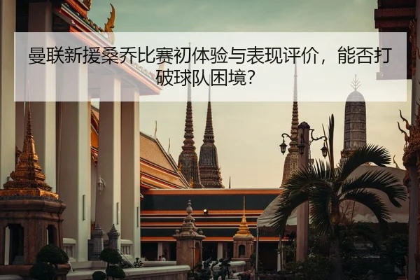 曼联新援桑乔比赛初体验与表现评价，能否打破球队困境？